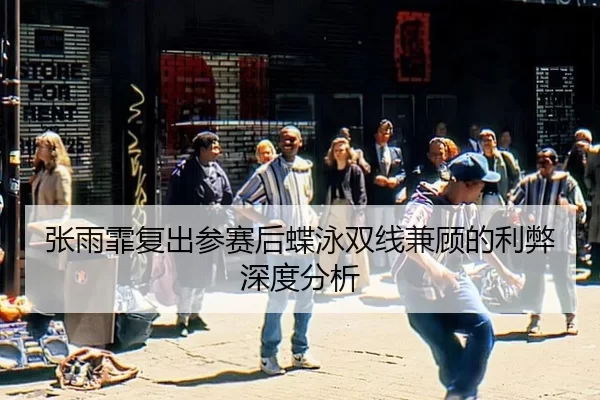 张雨霏复出参赛后蝶泳双线兼顾的利弊深度分析